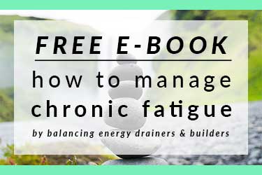 Sign-up to my email list to receive your free e-book: how to manage chronic fatigue by balancing energy drainers and builders